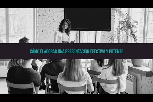 Cómo elaborar una presentación efectiva y potente